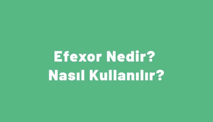 Efexor Nedir? Nasıl Kullanılır?